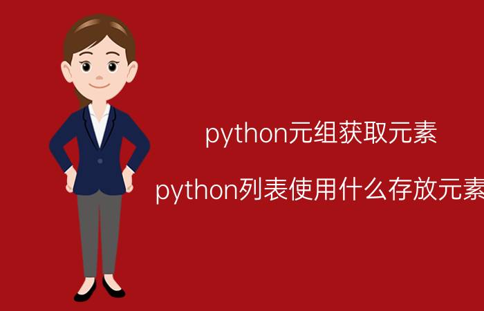 python元组获取元素 python列表使用什么存放元素？